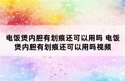 电饭煲内胆有划痕还可以用吗 电饭煲内胆有划痕还可以用吗视频